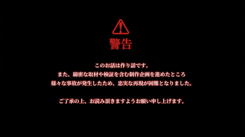 警告――このお話は作り話です。また、綿密な取材や検証を含む制作企画を進めたところ様々な事故が発生したため、忠実な再現が困難となりました。ご了承の上、お読みいただきますようお願い申し上げます。
