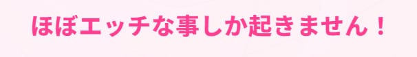 ほぼエッチな事しか起きません！