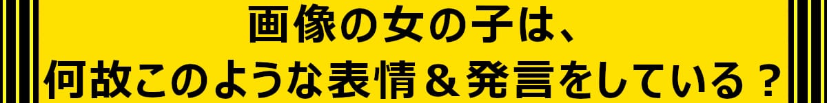 画像の女の子は、何故このような表情＆発言をしている？