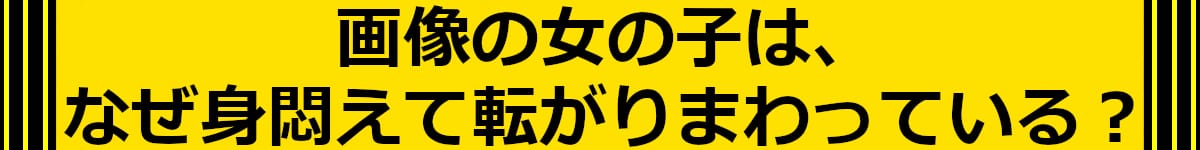 画像の女の子は、なぜ身悶えて転がりまわっている?